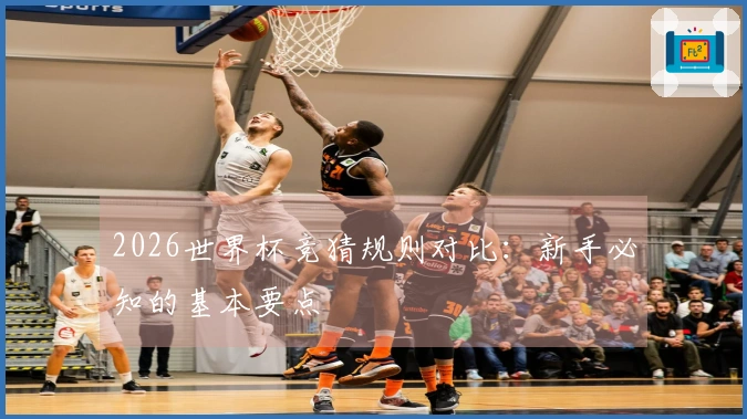 2026世界杯竞猜规则对比：新手必知的基本要点
