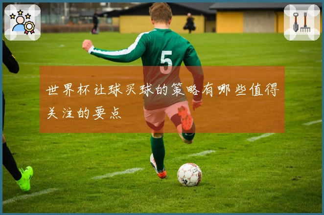 世界杯让球买球的策略有哪些值得关注的要点