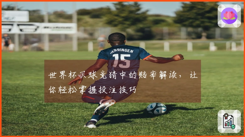 世界杯买球竞猜中的赔率解读，让你轻松掌握投注技巧