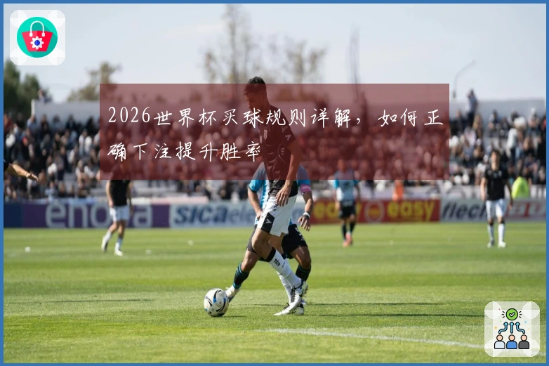 2026世界杯买球规则详解，如何正确下注提升胜率