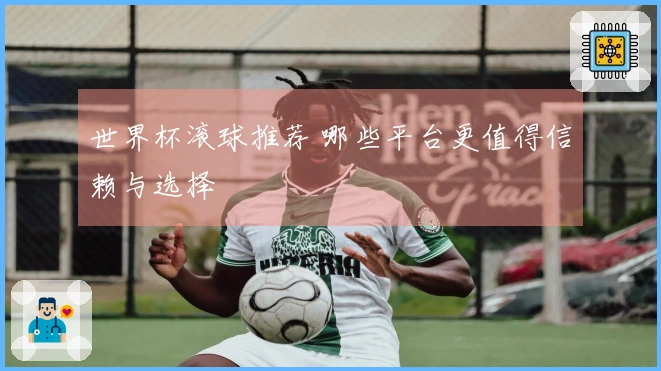 世界杯滚球推荐 哪些平台更值得信赖与选择