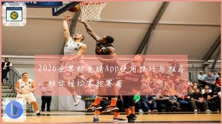 2026世界杯竞猜App使用技巧与推荐，助你轻松掌控赛局