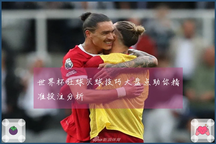 世界杯让球买球技巧大盘点助你精准投注分析