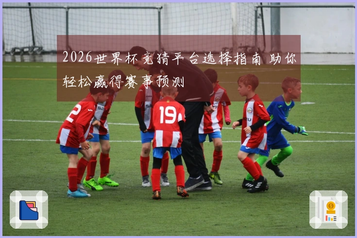 2026世界杯竞猜平台选择指南 助你轻松赢得赛事预测