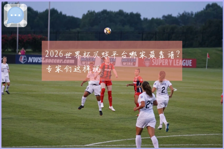 2026世界杯买球平台哪家最靠谱？专家们这样说