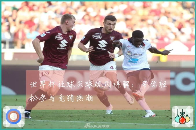 世界杯让球买球规则详解，带你轻松参与竞猜热潮