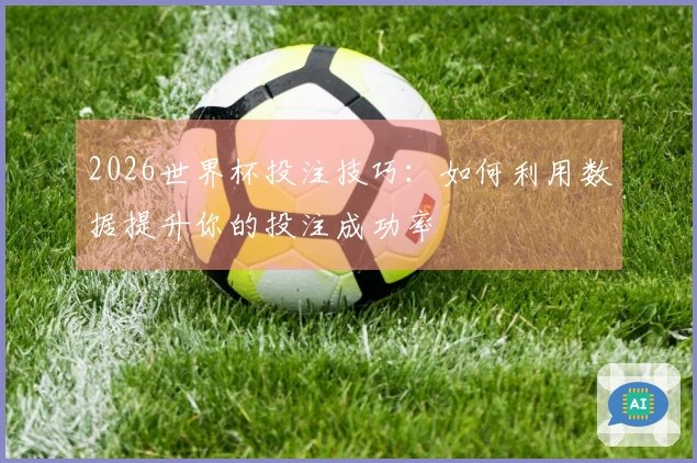 2026世界杯投注技巧：如何利用数据提升你的投注成功率