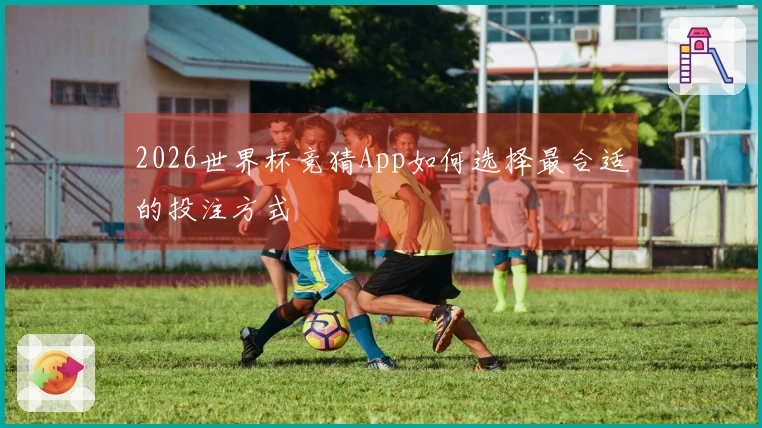 2026世界杯竞猜App如何选择最合适的投注方式