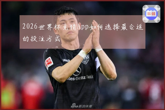 2026世界杯竞猜App如何选择最合适的投注方式